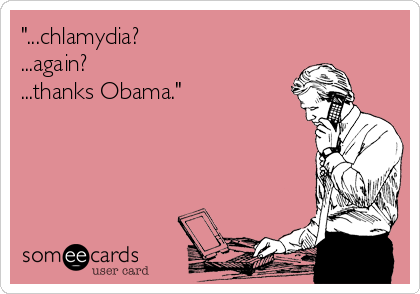 "...chlamydia?
...again?
...thanks Obama."