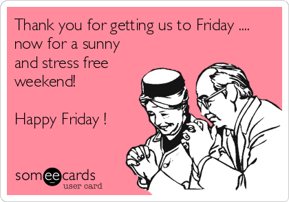 Thank you for getting us to Friday ....
now for a sunny
and stress free
weekend!

Happy Friday !