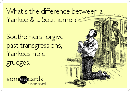 What's the difference between aYankee & a Southerner?Southerners forgivepast transgressions,Yankees holdgrudges.