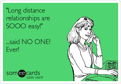 "Long distance
relationships are
SOOO easy!"

...said NO ONE! 
Ever!