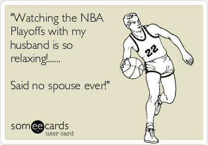 "Watching the NBA
Playoffs with my
husband is so
relaxing!......

Said no spouse ever!"