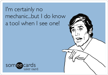 I'm certainly no
mechanic...but I do know
a tool when I see one!