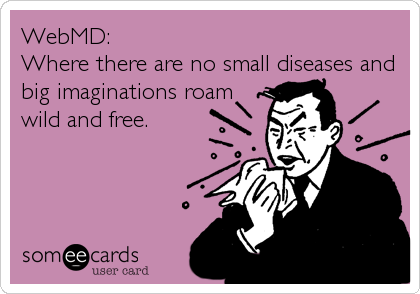 WebMD: 
Where there are no small diseases and
big imaginations roam
wild and free.