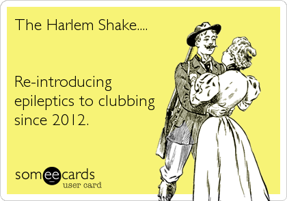 The Harlem Shake....


Re-introducing
epileptics to clubbing
since 2012.