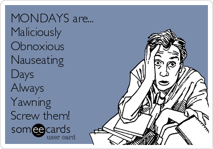 MONDAYS are...
Maliciously 
Obnoxious
Nauseating
Days
Always
Yawning
Screw them!