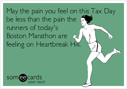 May the pain you feel on this Tax Day
be less than the pain the
runners of today's
Boston Marathon are
feeling on Heartbreak Hill.