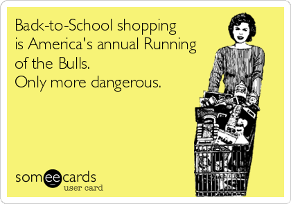 Back-to-School shopping
is America's annual Running
of the Bulls. 
Only more dangerous.