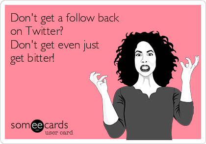 Don't get a follow back
on Twitter?
Don't get even just
get bitter!