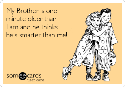 My Brother is one
minute older than
I am and he thinks
he's smarter than me!
