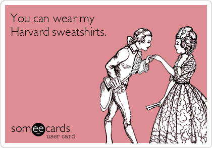 You can wear my
Harvard sweatshirts.