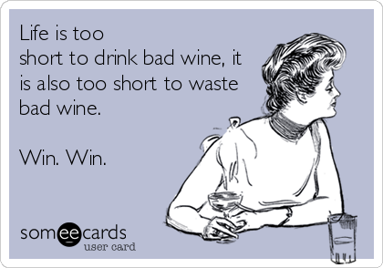 Life is too 
short to drink bad wine, it
is also too short to waste
bad wine.

Win. Win.