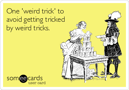 One 'weird trick' to
avoid getting tricked
by weird tricks.