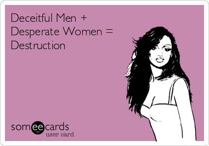 Deceitful Men +
Desperate Women =
Destruction