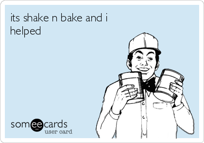 its shake n bake and i
helped