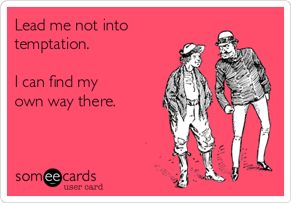 Lead me not into
temptation.

I can find my
own way there.