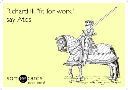 Richard III "fit for work"
say Atos.