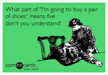 What part of "I'm going to buy a pair
of shoes" means five
don't you understand!