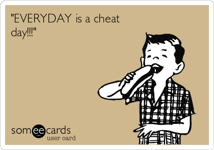 "EVERYDAY is a cheat
day!!!"