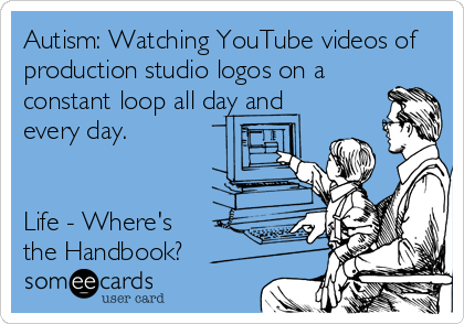 Autism: Watching YouTube videos of
production studio logos on a
constant loop all day and
every day.


Life - Where's 
the Handbook?