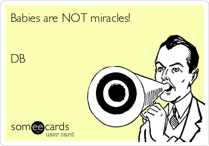 Babies are NOT miracles!


DB