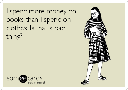 I spend more money on
books than I spend on
clothes. Is that a bad
thing?