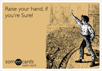 Raise your hand, if
you're Sure!