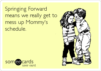 Springing Forward
means we really get to
mess up Mommy's
schedule.