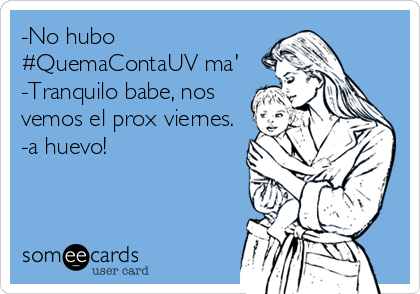 -No hubo
#QuemaContaUV ma'
-Tranquilo babe, nos
vemos el prox viernes.
-a huevo!