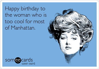 Happy birthday to
the woman who is
too cool for most
of Manhattan.