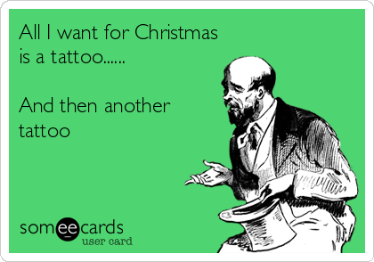 All I want for Christmas is a tattoo...... And then another tattoo ...