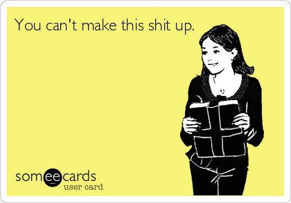 You can't make this shit up.