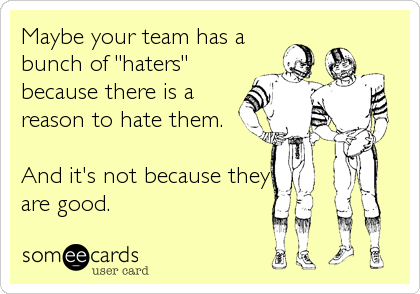 Maybe your team has a
bunch of "haters"
because there is a
reason to hate them.

And it's not because they
are good.