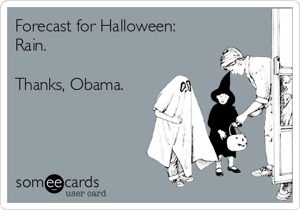 Forecast for Halloween:
Rain.

Thanks, Obama.