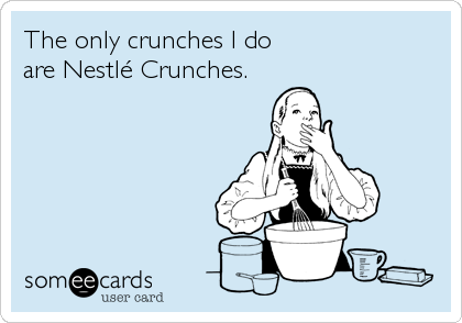 The only crunches I do
are Nestlé Crunches.