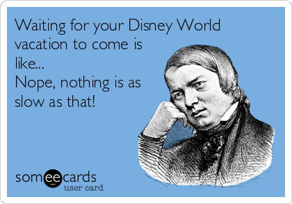 Waiting for your Disney World
vacation to come is
like...
Nope, nothing is as
slow as that!