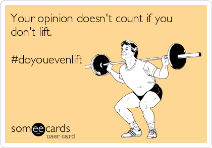 Your opinion doesn't count if you
don't lift.

#doyouevenlift