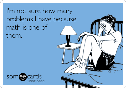 I'm not sure how many
problems I have because
math is one of
them.