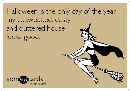 Halloween is the only day of the year
my cobwebbed, dusty
and cluttered house
looks good.