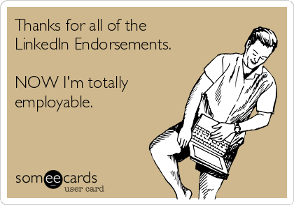 Thanks for all of the
LinkedIn Endorsements.

NOW I'm totally
employable.