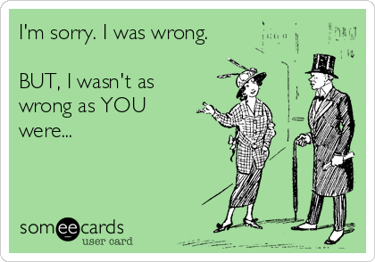 I'm sorry. I was wrong.

BUT, I wasn't as
wrong as YOU 
were...