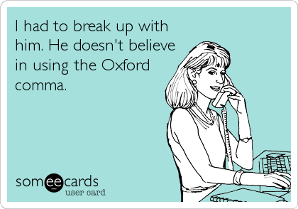 I had to break up with
him. He doesn't believe
in using the Oxford
comma.