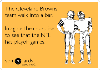 The Cleveland Browns
team walk into a bar. 

Imagine their surprise
to see that the NFL 
has playoff games.