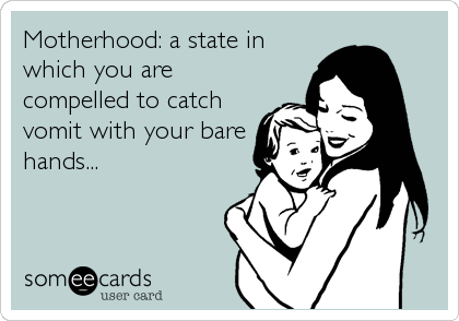 Motherhood: a state in
which you are
compelled to catch
vomit with your bare
hands...