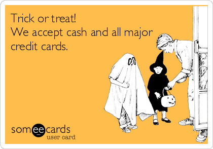 Trick or treat!
We accept cash and all major
credit cards.