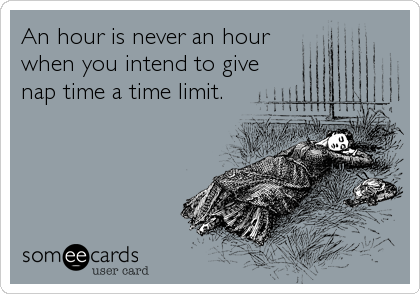 An hour is never an hour
when you intend to give
nap time a time limit.