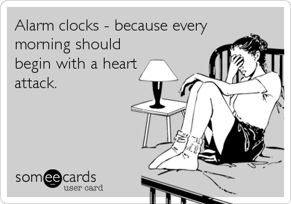 Alarm clocks - because every
morning should
begin with a heart
attack.