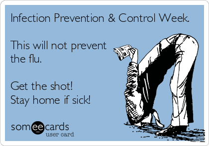 Infection Prevention & Control Week. 

This will not prevent
the flu.

Get the shot!
Stay home if sick!