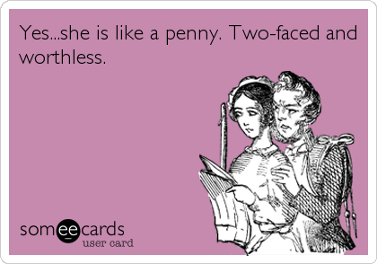 Yes...she is like a penny. Two-faced and
worthless.
