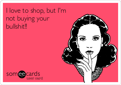 I love to shop, but I'm
not buying your
bullshit!!