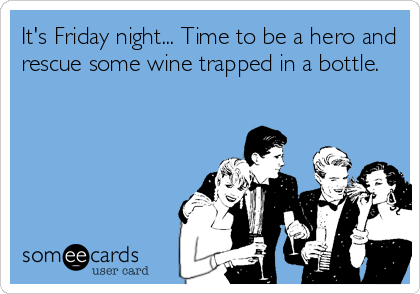 It's Friday night... Time to be a hero and
rescue some wine trapped in a bottle.